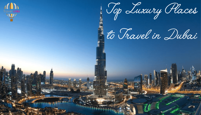 Top Luxury Places to Travel in Dubai | Travel Links Magazine | Top Travel Magazine of India